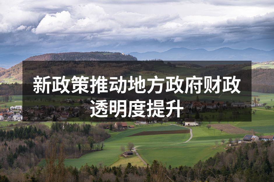 新政策推动地方政府财政透明度提升